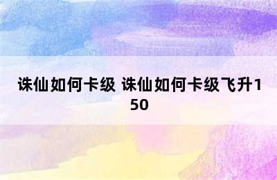 诛仙如何卡级 诛仙如何卡级飞升150